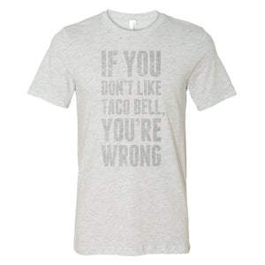 'If You Don't Like Taco Bell You're Wrong' Shirt Mobile View